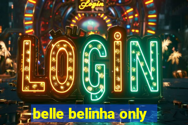 belle belinha only